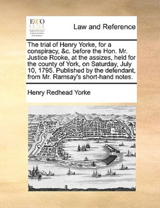 Книга Trial of Henry Yorke, for a Conspiracy, &C. Before the Hon. Mr. Justice Rooke, at the Assizes, Held for the County of York, on Saturday, July 10, 1795 Henry Redhead Yorke