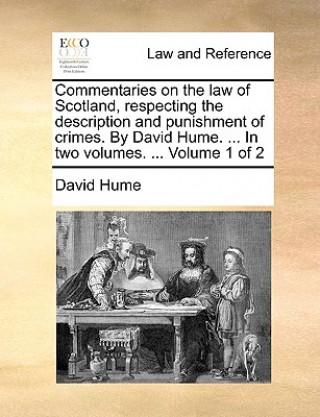 Könyv Commentaries on the law of Scotland, respecting the description and punishment of crimes. By David Hume. ... In two volumes. ... Volume 1 of 2 David Hume