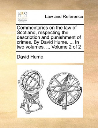 Carte Commentaries on the law of Scotland, respecting the description and punishment of crimes. By David Hume. ... In two volumes. ... Volume 2 of 2 Hume