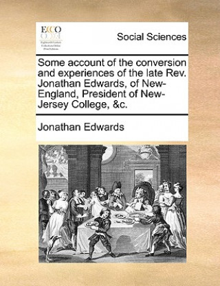 Carte Some Account of the Conversion and Experiences of the Late REV. Jonathan Edwards, of New-England, President of New-Jersey College, &C. Jonathan Edwards