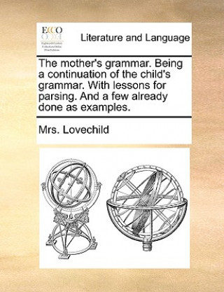 Kniha Mother's Grammar. Being a Continuation of the Child's Grammar. with Lessons for Parsing. and a Few Already Done as Examples. Mrs. Lovechild