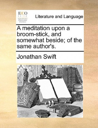 Книга Meditation Upon a Broom-Stick, and Somewhat Beside; Of the Same Author's. Jonathan Swift