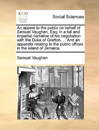 Könyv Appeal to the Public on Behalf of Samuel Vaughan, Esq; In a Full and Impartial Narrative of His Negotiation with the Duke of Grafton. ... and an Appen Samuel Vaughan