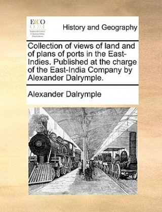 Könyv Collection of Views of Land and of Plans of Ports in the East-Indies. Published at the Charge of the East-India Company by Alexander Dalrymple. Alexander Dalrymple