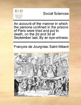 Carte Account of the Manner in Which the Persons Confined in the Prisons of Paris Were Tried and Put to Death, on the 2D and 3D of September Last. by an Eye Francois De Jourgniac Saint-Meard