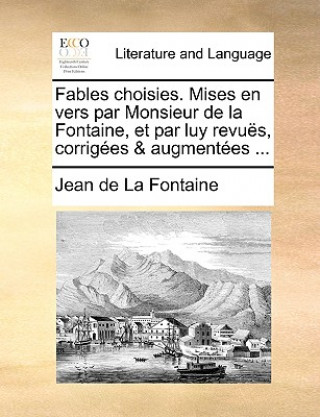 Kniha Fables Choisies. Mises En Vers Par Monsieur de La Fontaine, Et Par Luy Revus, Corriges & Augmentes ... Jean de La Fontaine