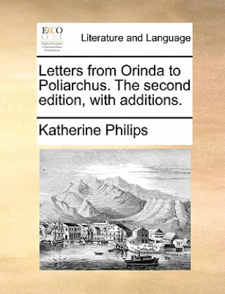 Könyv Letters from Orinda to Poliarchus. the Second Edition, with Additions. Katherine Philips