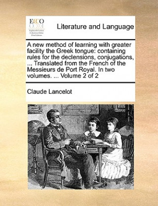 Könyv A new method of learning with greater facility the Greek tongue: containing rules for the declensions, conjugations, ... Translated from the French of Claude Lancelot