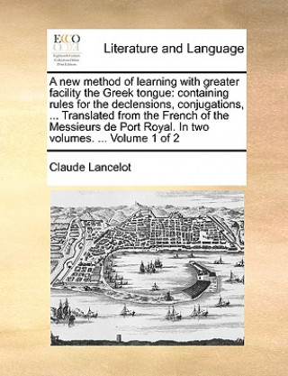 Carte A new method of learning with greater facility the Greek tongue: containing rules for the declensions, conjugations, ... Translated from the French of Claude Lancelot