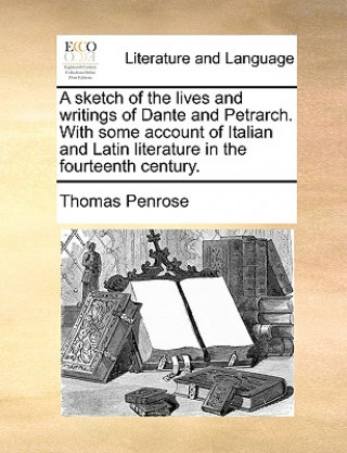 Kniha Sketch of the Lives and Writings of Dante and Petrarch. with Some Account of Italian and Latin Literature in the Fourteenth Century. Thomas Penrose