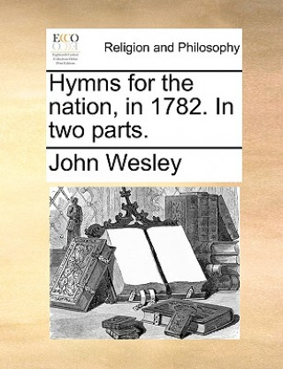 Kniha Hymns for the Nation, in 1782. in Two Parts. John Wesley