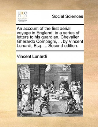 Kniha Account of the First Aerial Voyage in England, in a Series of Letters to His Guardian, Chevalier Gherardo Compagni, ... by Vincent Lunardi, Esq. ... S Vincent Lunardi