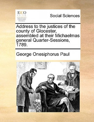 Carte Address to the Justices of the County of Glocester, Assembled at Their Michaelmas General Quarter-Sessions, 1789. George Onesiphorus Paul