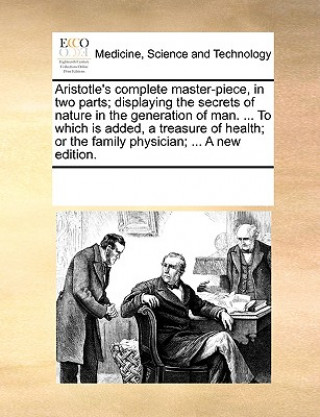 Buch Aristotle's Complete Master-Piece, in Two Parts; Displaying the Secrets of Nature in the Generation of Man. ... to Which Is Added, a Treasure of Healt See Notes Multiple Contributors