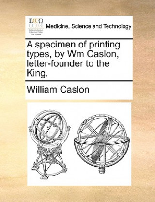 Kniha Specimen of Printing Types, by Wm Caslon, Letter-Founder to the King. William Caslon