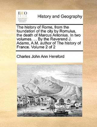 Książka history of Rome, from the foundation of the city by Romulus, the death of Marcus Antonius. In two volumes. ... By the Reverend J. Adams, A.M. author o Charles John Ann Hereford