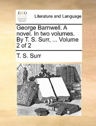 Kniha George Barnwell. a Novel. in Two Volumes. by T. S. Surr, ... Volume 2 of 2 T. S. Surr