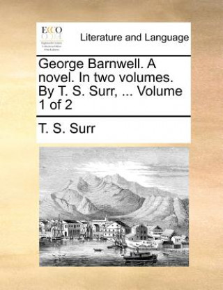 Kniha George Barnwell. a Novel. in Two Volumes. by T. S. Surr, ... Volume 1 of 2 T. S. Surr