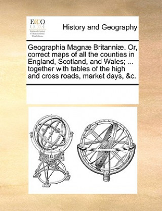 Carte Geographia Magn Britanni. Or, Correct Maps of All the Counties in England, Scotland, and Wales; ... Together with Tables of the High and Cross Roads, See Notes Multiple Contributors