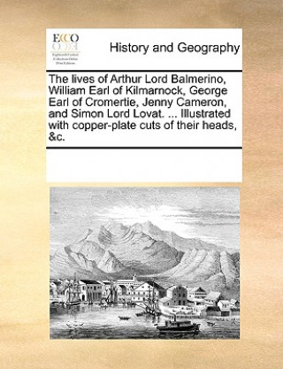 Kniha Lives of Arthur Lord Balmerino, William Earl of Kilmarnock, George Earl of Cromertie, Jenny Cameron, and Simon Lord Lovat. ... Illustrated with Copper See Notes Multiple Contributors