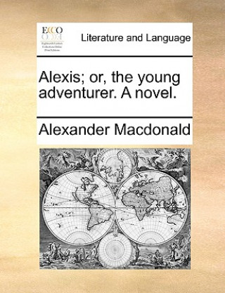 Carte Alexis; Or, the Young Adventurer. a Novel. Alexander Macdonald