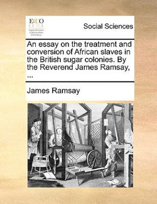 Carte Essay on the Treatment and Conversion of African Slaves in the British Sugar Colonies. by the Reverend James Ramsay, ... James Ramsay