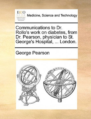 Książka Communications to Dr. Rollo's Work on Diabetes, from Dr. Pearson, Physician to St. George's Hospital, ... London. George Pearson