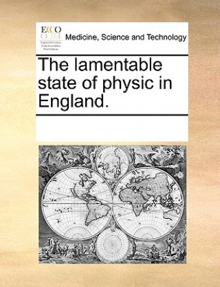 Könyv Lamentable State of Physic in England. See Notes Multiple Contributors