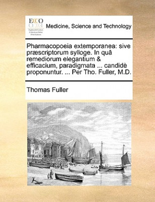 Kniha Pharmacopoeia extemporanea: sive prï¿½scriptorum sylloge. In quï¿½ remediorum elegantium & efficacium, paradigmata ... candidï¿½ proponuntur. ... Per Thomas Fuller