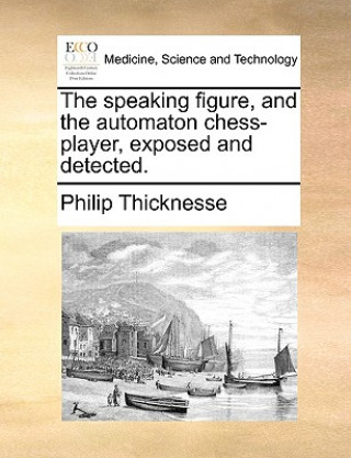 Könyv Speaking Figure, and the Automaton Chess-Player, Exposed and Detected. Philip Thicknesse