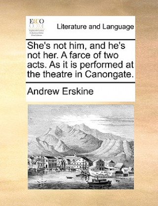 Knjiga She's Not Him, and He's Not Her. a Farce of Two Acts. as It Is Performed at the Theatre in Canongate. Erskine