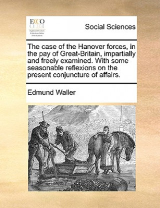 Carte Case of the Hanover Forces, in the Pay of Great-Britain, Impartially and Freely Examined. with Some Seasonable Reflexions on the Present Conjuncture o Edmund Waller