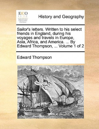 Kniha Sailor's Letters. Written to His Select Friends in England, During His Voyages and Travels in Europe, Asia, Africa, and America. ... by Edward Thompso Edward Thompson