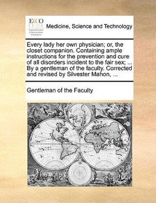 Libro Every lady her own physician; or, the closet companion. Containing ample instructions for the prevention and cure of all disorders incident to the fai Gentleman of the Faculty