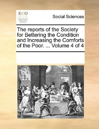 Buch Reports of the Society for Bettering the Condition and Increasing the Comforts of the Poor. ... Volume 4 of 4 See Notes Multiple Contributors