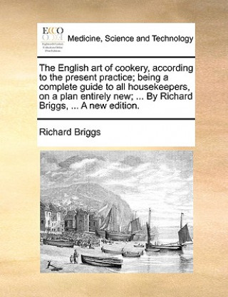 Carte English Art of Cookery, According to the Present Practice; Being a Complete Guide to All Housekeepers, on a Plan Entirely New; ... by Richard Briggs, Richard Briggs