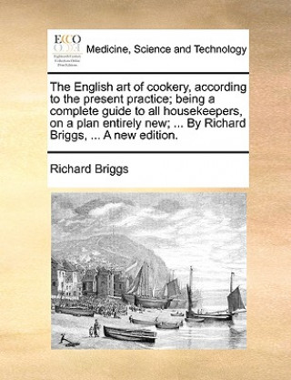 Könyv English Art of Cookery, According to the Present Practice; Being a Complete Guide to All Housekeepers, on a Plan Entirely New; ... by Richard Briggs, Richard Briggs