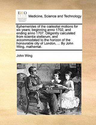 Buch Ephemerides of the cï¿½lestial motions for six years; beginning anno 1702, and ending anno 1707. Diligently calculated from scientia stellarum, and ac John Wing