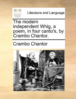 Kniha The modern independent Whig, a poem, in four canto's, by Crambo Chantor. Crambo Chantor