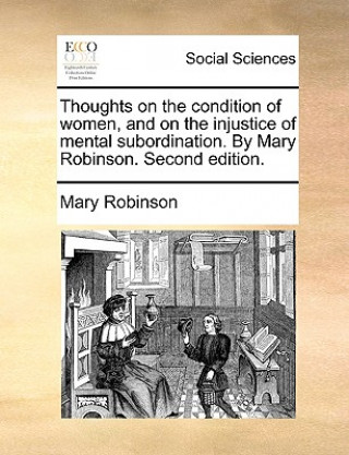 Buch Thoughts on the Condition of Women, and on the Injustice of Mental Subordination. by Mary Robinson. Second Edition. Mary Robinson