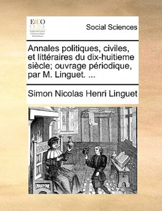 Książka Annales politiques, civiles, et litt raires du dix-huitieme si cle; ouvrage p riodique, par M. Linguet. ... Simon Nicolas Henri Linguet