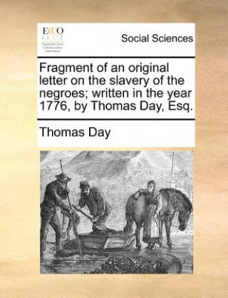 Libro Fragment of an Original Letter on the Slavery of the Negroes; Written in the Year 1776, by Thomas Day, Esq. Thomas Day