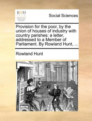 Książka Provision for the Poor, by the Union of Houses of Industry with Country Parishes Rowland Hunt