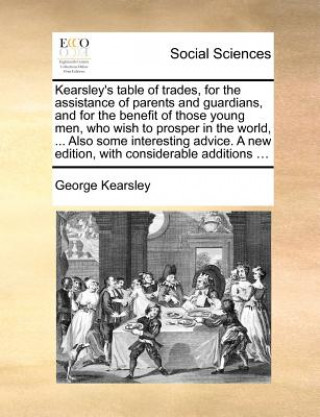 Kniha Kearsley's table of trades, for the assistance of parents and guardians, and for the benefit of those young men, who wish to prosper in the world, ... George Kearsley