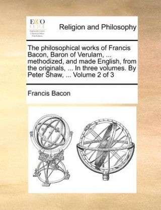 Könyv philosophical works of Francis Bacon, Baron of Verulam, ... methodized, and made English, from the originals, ... In three volumes. By Peter Shaw, ... Francis Bacon