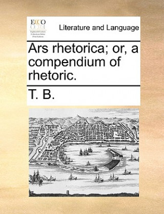 Книга Ars Rhetorica; Or, a Compendium of Rhetoric. T. B.