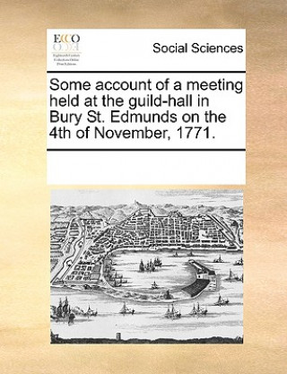 Knjiga Some Account of a Meeting Held at the Guild-Hall in Bury St. Edmunds on the 4th of November, 1771. See Notes Multiple Contributors