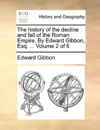 Carte History of the Decline and Fall of the Roman Empire. by Edward Gibbon, Esq. ... Volume 2 of 6 Edward Gibbon