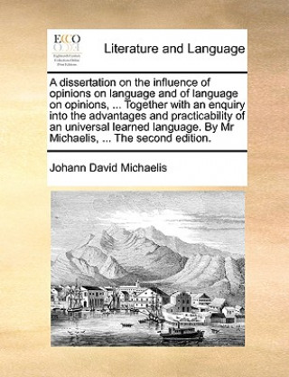 Kniha Dissertation on the Influence of Opinions on Language and of Language on Opinions, ... Together with an Enquiry Into the Advantages and Practicability Johann David Michaelis