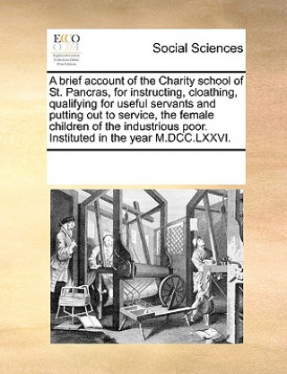 Book Brief Account of the Charity School of St. Pancras, for Instructing, Cloathing, Qualifying for Useful Servants and Putting Out to Service, the Female See Notes Multiple Contributors